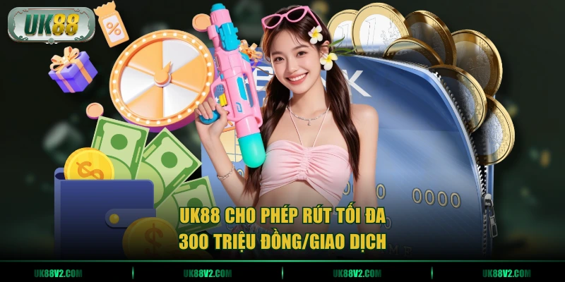 UK88 cho phép rút tối đa 300 triệu đồng/giao dịch